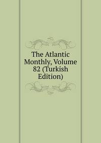 The Atlantic Monthly, Volume 82 (Turkish Edition)