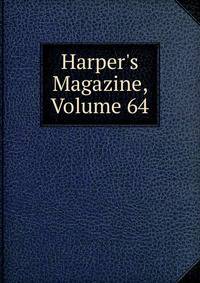 Harper's Magazine, Volume 64