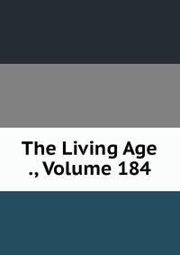 The Living Age ., Volume 184
