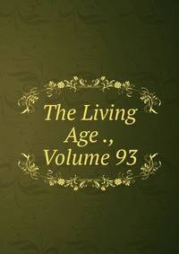 The Living Age ., Volume 93
