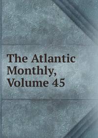 The Atlantic Monthly, Volume 45