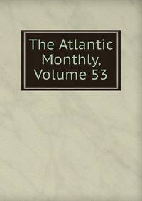 The Atlantic Monthly, Volume 53