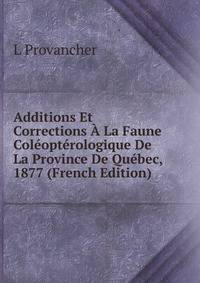 Additions Et Corrections A La Faune Coleopterologique De La Province De Quebec, 1877 (French Edition)