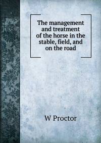 The management and treatment of the horse in the stable, field, and on the road