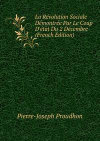 La R?volution Sociale D?montr?e Par Le Coup D'?tat Du 2 D?cembre (French Edition)