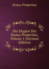 Die Elegien Des Sextus Propertius, Volume 1 (German Edition)