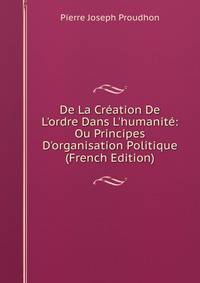 De La Cr?ation De L'ordre Dans L'humanit?: Ou Principes D'organisation Politique (French Edition)