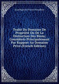 Traite Du Domaine De Propriete Ou De La Distinction Des Biens; Consideres Principalement Par Rapport Au Domaine Prive (French Edition)