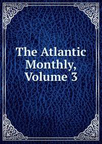 The Atlantic Monthly, Volume 3