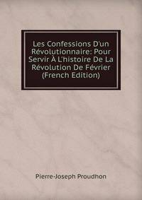 Les Confessions D'un R?volutionnaire: Pour Servir ? L'histoire De La R?volution De F?vrier (French Edition)
