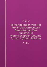 Verhandelingen Van Het Provinciaal Utrechtsch Genootschap Van Kunsten En Wetenschappen, Volume 3, part 1 (Dutch Edition)