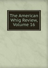The American Whig Review, Volume 16