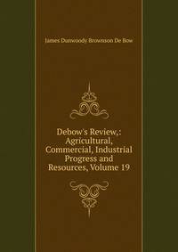 Debow's Review,: Agricultural, Commercial, Industrial Progress and Resources, Volume 19