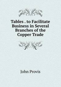 Tables . to Facilitate Business in Several Branches of the Copper Trade