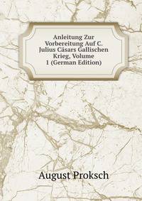 Anleitung Zur Vorbereitung Auf C. Julius Casars Gallischen Krieg, Volume 1 (German Edition)