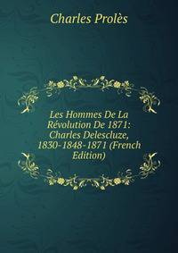 Les Hommes De La Revolution De 1871: Charles Delescluze, 1830-1848-1871 (French Edition)