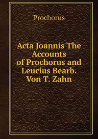 Acta Joannis The Accounts of Prochorus and Leucius Bearb. Von T. Zahn