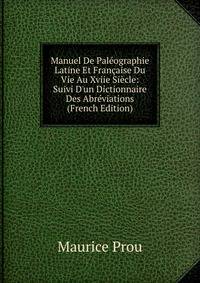 Manuel De Pal?ographie Latine Et Fran?aise Du Vie Au Xviie Si?cle: Suivi D'un Dictionnaire Des Abr?viations (French Edition)
