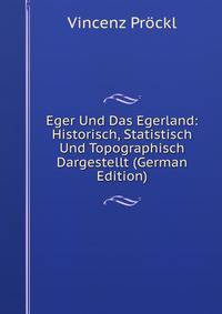 Eger Und Das Egerland: Historisch, Statistisch Und Topographisch Dargestellt (German Edition)