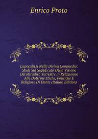 L'apocalissi Nella Divina Commedia: Studi Sul Significato Della Visione Del Paradiso Terrestre in Relazionne Alle Dottrine Etiche, Politiche E Religiose Di Dante (Italian Edition)