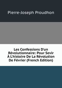 Les Confessions D'un R?volutionnaire: Pour Sevir ? L'histoire De La R?volution De F?vrier (French Edition)