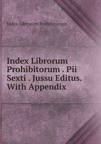 Index Librorum Prohibitorum . Pii Sexti . Jussu Editus. With Appendix