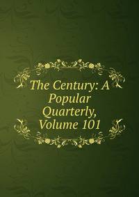 The Century: A Popular Quarterly, Volume 101