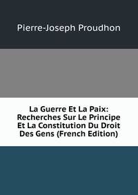 La Guerre Et La Paix: Recherches Sur Le Principe Et La Constitution Du Droit Des Gens (French Edition)