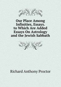 Our Place Among Infinities, Essays. to Which Are Added Essays On Astrology and the Jewish Sabbath