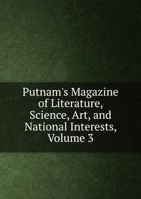 Putnam's Magazine of Literature, Science, Art, and National Interests, Volume 3