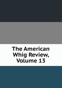 The American Whig Review, Volume 13