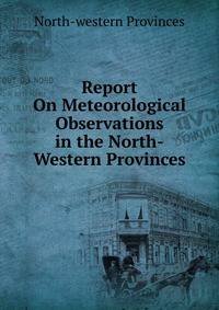 Report On Meteorological Observations in the North-Western Provinces