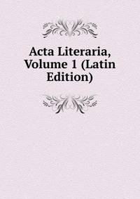 Acta Literaria, Volume 1 (Latin Edition)