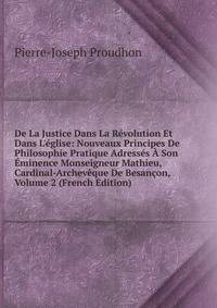 De La Justice Dans La R?volution Et Dans L'?glise: Nouveaux Principes De Philosophie Pratique Adress?s ? Son ?minence Monseigneur Mathieu, Cardinal-Archev?que De Besan?on, Volume 2 (French Edition)