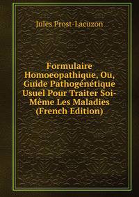 Formulaire Homoeopathique, Ou, Guide Pathogenetique Usuel Pour Traiter Soi-Meme Les Maladies (French Edition)