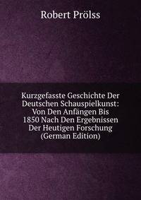 Kurzgefasste Geschichte Der Deutschen Schauspielkunst: Von Den Anfangen Bis 1850 Nach Den Ergebnissen Der Heutigen Forschung (German Edition)