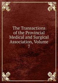 The Transactions of the Provincial Medical and Surgical Association, Volume 7