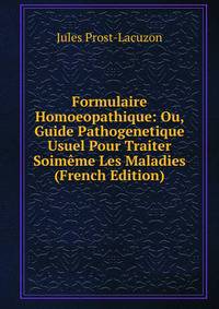 Formulaire Homoeopathique: Ou, Guide Pathogenetique Usuel Pour Traiter Soimeme Les Maladies (French Edition)