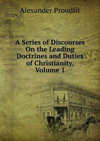 A Series of Discourses On the Leading Doctrines and Duties of Christianity, Volume 1