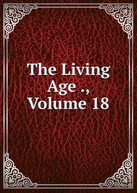 The Living Age ., Volume 18