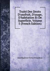 Trait? Des Droits D'usufruit, D'usage, D'habitation Et De Superficie, Volume 5 (French Edition)