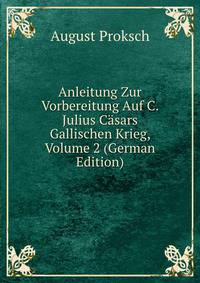 Anleitung Zur Vorbereitung Auf C. Julius Casars Gallischen Krieg, Volume 2 (German Edition)