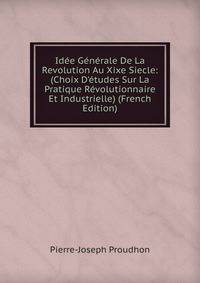 Id?e G?n?rale De La Revolution Au Xixe Siecle: (Choix D'?tudes Sur La Pratique R?volutionnaire Et Industrielle) (French Edition)