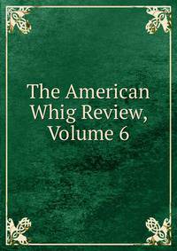 The American Whig Review, Volume 6