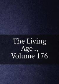 The Living Age ., Volume 176