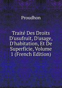 Trait? Des Droits D'usufruit, D'usage, D'habitation, Et De Superficie, Volume 1 (French Edition)