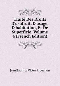 Trait? Des Droits D'usufruit, D'usage, D'habitation, Et De Superficie, Volume 4 (French Edition)