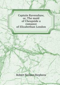Captain Ravenshaw, or, The maid of Cheapside a romance of Elizabethan London
