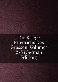 Die Kriege Friedrichs Des Grossen, Volumes 2-3 (German Edition)
