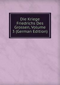 Die Kriege Friedrichs Des Grossen, Volume 3 (German Edition)